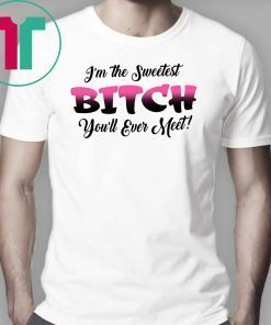 I’m the sweetest bitch you’ll ever meet shirt