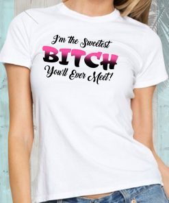 I’m the sweetest bitch you’ll ever meet shirt