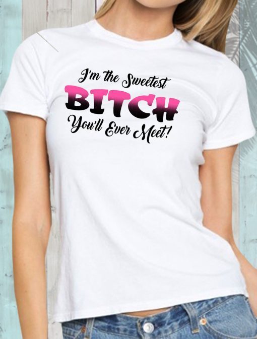 I’m the sweetest bitch you’ll ever meet shirt