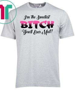 I’m the sweetest bitch you’ll ever meet shirt