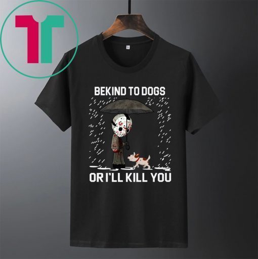 JASON VOORHEES AND DOG BE KIND TO DOGS OR I'LL KILL YOU SHIRT