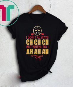 Jason I don’t always Ch Ch Ch but when I do I ah ah ah shirt