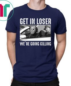 Jason Michael Krueger Get In Loser We’re Going Killing Shirt