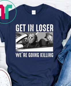 Jason Michael Krueger Get In Loser We’re Going Killing Shirt
