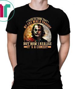 Joker I used to think that my life was a tragedy but now I realise it's a comedy shirt