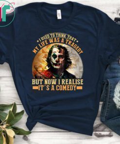 Joker I used to think that my life was a tragedy but now I realise it's a comedy shirt