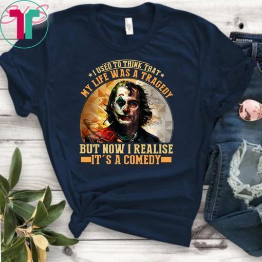 Joker I used to think that my life was a tragedy but now I realise it's a comedy shirt