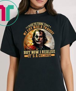 Joker I used to think that my life was a tragedy but now I realise it's a comedy shirt