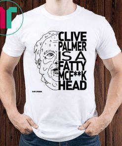 Jordan Shanks Clive Palmer Is A Fatty Mcf**k Head Shirt
