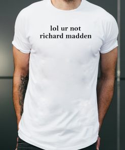 Lol ur not richard madden shirt