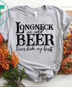 Longneck ice cold beer never broke my heart shirt