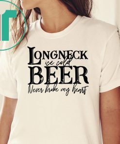 Longneck ice cold beer never broke my heart shirt
