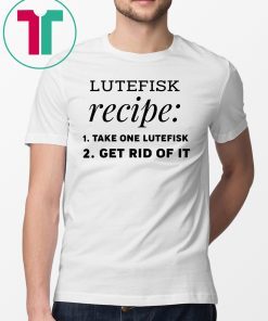 Lutefisk recipe take one lutefisk get rid of it shirt