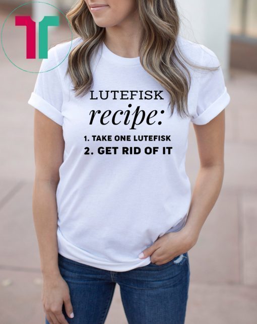 Lutefisk recipe take one lutefisk get rid of it shirt