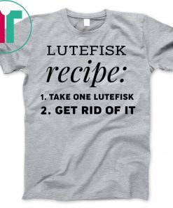 Lutefisk recipe take one lutefisk get rid of it shirt