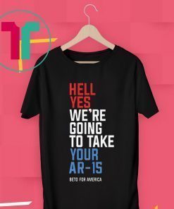 Hell Yes We’re Going To Take Your Ar-15 T-Shirt Beto 2020