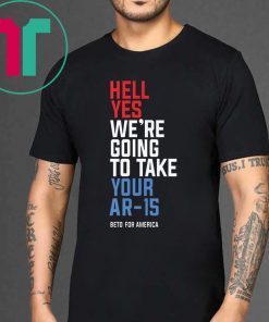 Beto Hell Yes We’re Going To Take Your Ar-15 Shirt