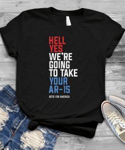 Hell Yes We’re Going To Take Your Ar-15 Beto Orourke 2020 Shirt