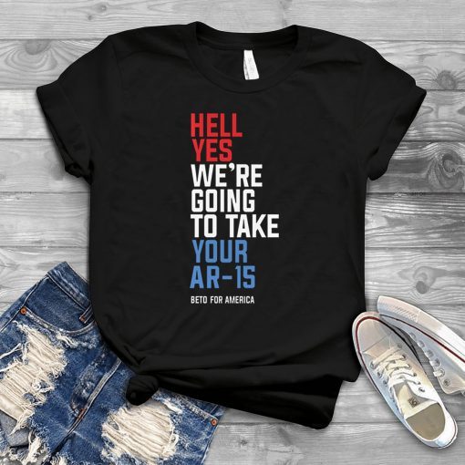 Hell Yes We’re Going To Take Your Ar-15 Beto Orourke 2020 Shirt