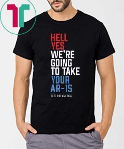 Hell Yes We’re Going To Take Your Ar-15 T-Shirt Beto 2020
