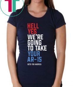 Beto Hell Yes We’re Going To Take Your Ar-15 Shirt