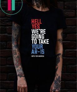Hell Yes We’re Going To Take Your Ar-15 T-Shirt Beto 2020