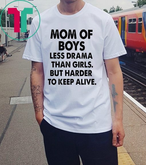 Mom of boys less drama than girls but harder to keep alive shirt