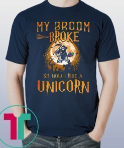 My Broom Broke So Now I Ride A Unicorn Shirt