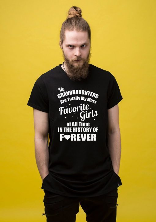 My granddaughter is totally my most favorite girl of all time in the history of forever shirt