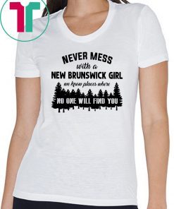 Never mess with a new brunswick girl we know places where no one will find you shirt