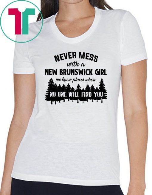 Never mess with a new brunswick girl we know places where no one will find you shirt