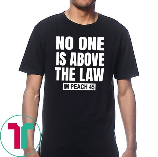 No One is Above the Law Impeach 45 Anti Trump Tee Shirt