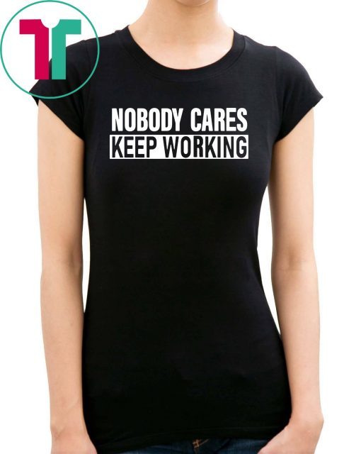 Nobody Cares Keep Working Shirt