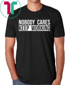 Nobody care keep working shirt