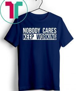 Nobody care keep working shirt