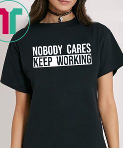 Nobody care keep working shirt