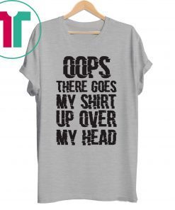 OOPS THERE GOES MY SHIRT UP OVER MY HEAD SHIRT