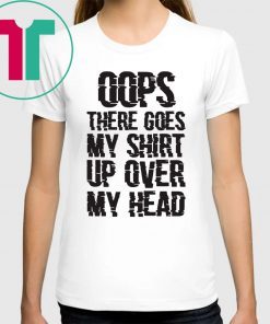 OOPS THERE GOES MY SHIRT UP OVER MY HEAD SHIRT
