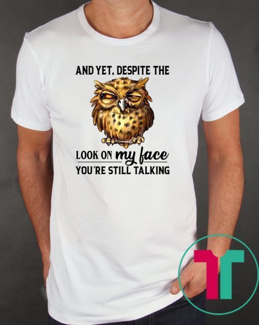 Owl And Yet Despite The Look on My Face You’re Still Talking Shirt