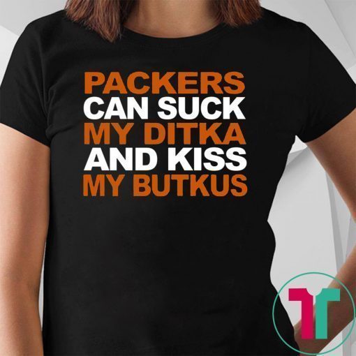 PACKERS CAN SUCK MY DITKA AND KISS MY BUTKUS T-SHIRT