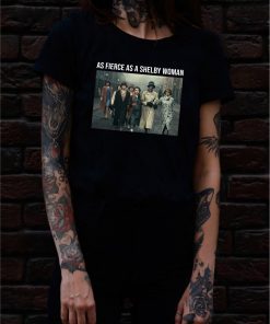 Peaky Blinders As Fierce As A Shelby Woman Shirt