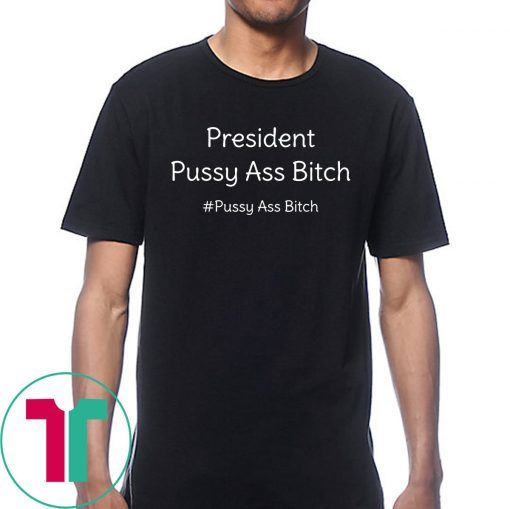 President Pussy Ass Bitch Funny Anti Trump #pussyassbitch T-Shirt