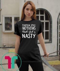 Pumpkin Spice Nothing That Shit’s Nasty T-Shirt