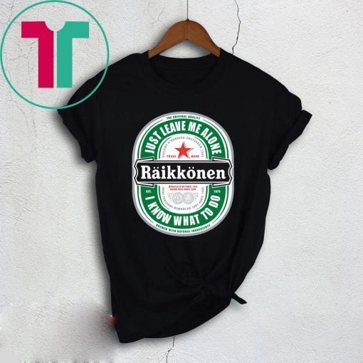 Official Raikkonen Heineken Just Leave Me Alone, I Know What To Do Shirts