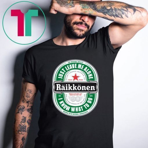 Raikkonen Heineken Just Leave Me Alone, I Know What To Do Tee Shirt For Mens Womens