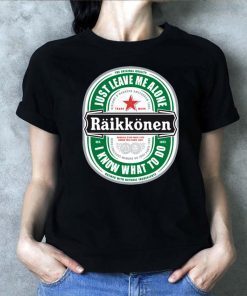 Raikkonen Heineken Just Leave Me Alone, I Know What To Do original Tee Shirt