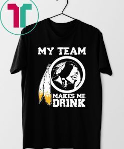 Redskins My team makes me drink shirt