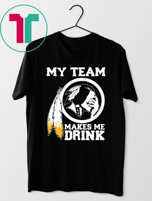 Redskins My team makes me drink shirt