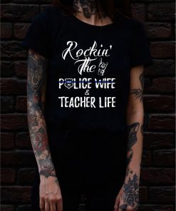 Rockin' The Police Wife And Teacher Life T-shirt