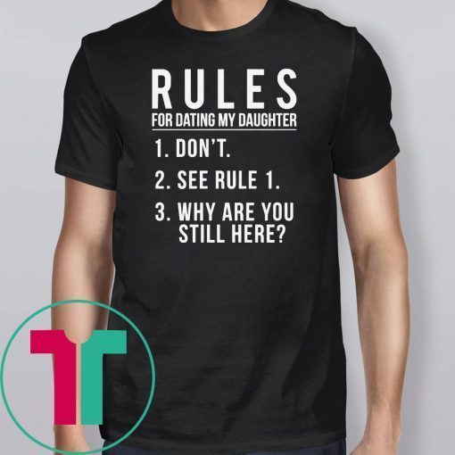 Rules For Dating My Daughter 1 Don’t 2 See Rule 1 3 Why are you still here shirt